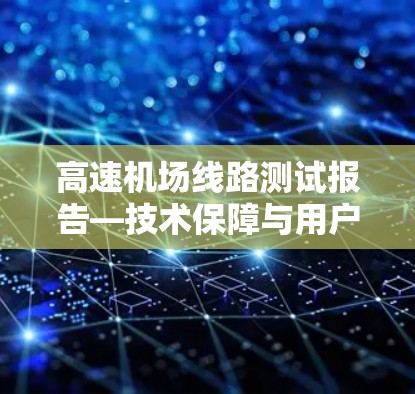 高速机场线路测试报告—技术保障与用户体验优化