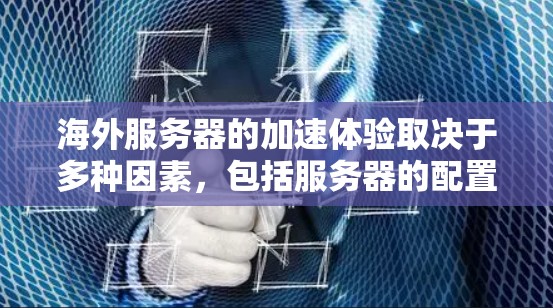海外服务器的加速体验取决于多种因素，包括服务器的配置、网络连接、负载均衡、延迟、响应时间、带宽、安全性等。以下是一些关键点和建议，帮助你评估和优化海外服务器的加速体验