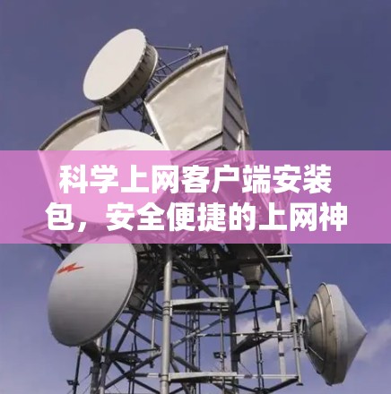 科学上网客户端安装包，安全便捷的上网神器