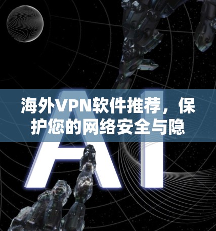 海外<strong>VPN软件</strong>推荐,保护您的网络安全与隐私