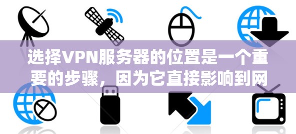 选择VPN服务器的位置是一个重要的步骤，因为它直接影响到网络连接的稳定性、速度和安全性。以下是一个系统化的指南，帮助你选择最适合的VPN服务器位置