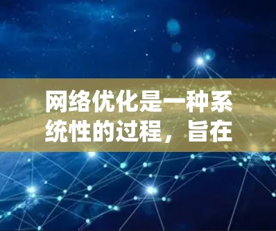 网络优化是一种系统性的过程,旨在通过技术、用户体验和企业运营的最佳实践,提升网络性能,降低成本,优化用户体验,从而促进企业增长和客户满意度。以下是一个详细且有条理的网络优化方案介绍 网络优化是一种系统性的过程,旨在通过技术、用户体验和企业运营的最佳实践,提升网络性能,降低成本,优化用户体验,从而促进企业增长和客户满意度。以下是一个详细且有条理的网络优化方案介绍