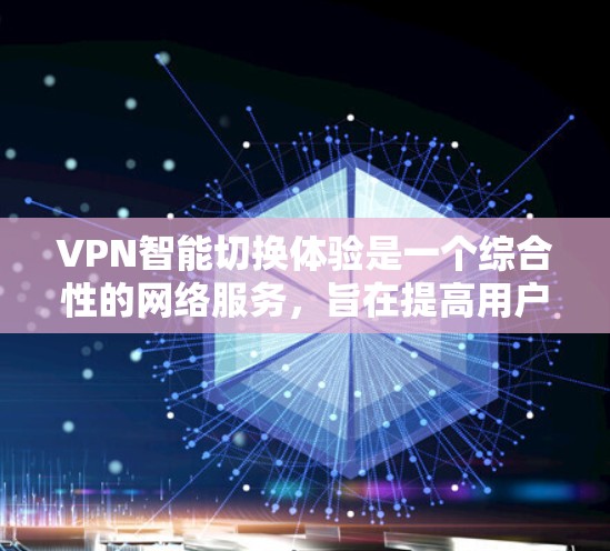 VPN智能切换体验是一个综合性的网络服务，旨在提高用户的网络使用效率和安全性。以下是对该体验的详细分析