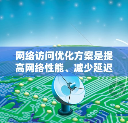 网络访问优化方案是提高网络性能、减少延迟、保护隐私和安全性的重要措施。以下是一些常见的网络访问优化方案和推荐 网络访问优化方案是提高网络性能、减少延迟、保护隐私和安全性的重要措施。以下是一些常见的网络访问优化方案和推荐