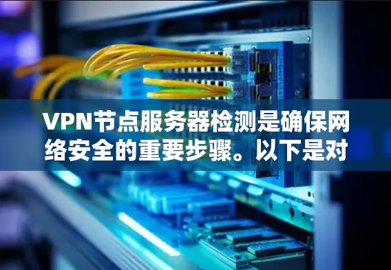 VPN节点服务器检测是确保网络安全的重要步骤。以下是对VPN节点服务器检测方法的详细总结 VPN节点服务器检测是确保网络安全的重要步骤。以下是对VPN节点服务器检测方法的详细总结