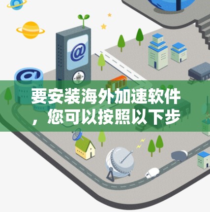 要安装海外加速软件,您可以按照以下步骤进行