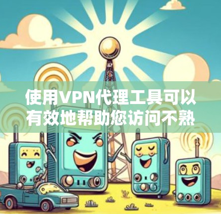 使用VPN代理工具可以有效地帮助您访问不熟悉的网络环境或在外国访问,以下是详细的步骤说明