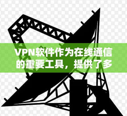 <strong>VPN软件</strong>作为在线通信的重要工具,提供了多种选项,每个软件都有其独特的功能和适用场景。以下是根据分析的结果,整理出实用的<strong>VPN软件</strong>推荐
