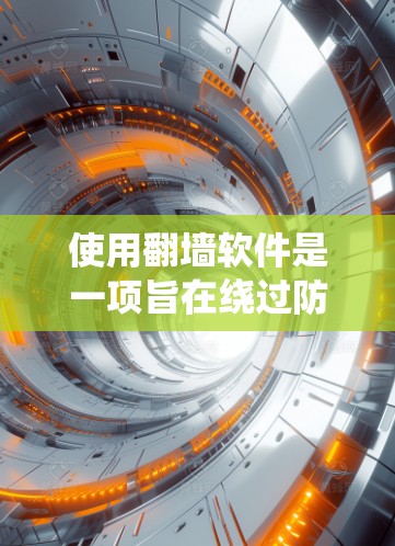 使用翻墙软件是一项旨在绕过防火墙的网络工具,可以帮助您访问被封锁的网络。以下是一步步的使用技巧,帮助您顺利完成翻墙 使用翻墙软件是一项旨在绕过防火墙的网络工具,可以帮助您访问被封锁的网络。以下是一步步的使用技巧,帮助您顺利完成翻墙
