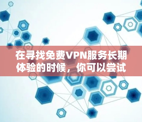 在寻找免费VPN服务长期体验的时候,你可以尝试以下几种方法,以确保服务的稳定性和安全性 在寻找免费VPN服务长期体验的时候,你可以尝试以下几种方法,以确保服务的稳定性和安全性