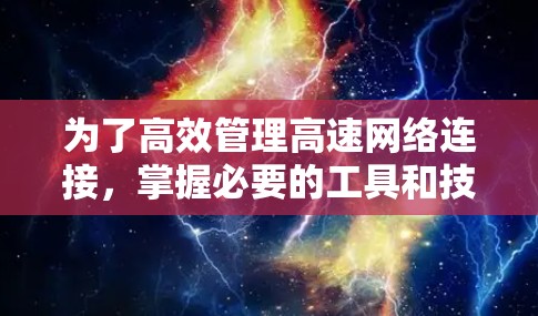 为了高效管理高速网络连接,掌握必要的工具和技能,以下是一个有条理的解决方案 为了高效管理高速网络连接,掌握必要的工具和技能,以下是一个有条理的解决方案