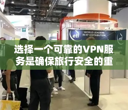 选择一个可靠的VPN服务是确保旅行安全的重要步骤。以下是一些实用的建议和步骤，帮助你更好地体验海外VPN
