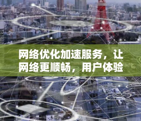 网络优化加速服务，让网络更顺畅，用户体验更佳