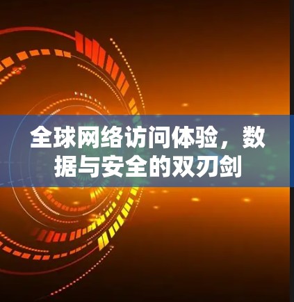<strong>全球网络</strong>访问体验,数据与安全的双刃剑