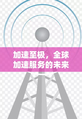 加速至极，全球加速服务的未来之光