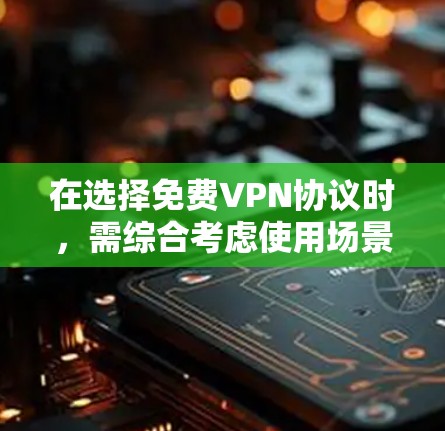 在选择免费VPN协议时，需综合考虑使用场景、安全性、兼容性和数据隐私等因素。以下是对选择VPN协议的详细分析