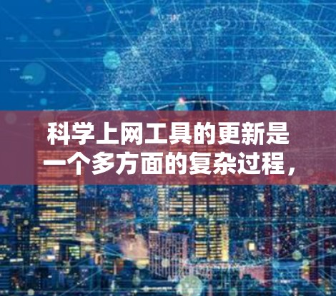 <strong>科学上网工具</strong>的更新是一个多方面的复杂过程,涵盖了软件更新、功能改进、性能提升、用户体验优化以及技术结合等多个方面。以下是对<strong>科学上网工具</strong>更新的详细总结