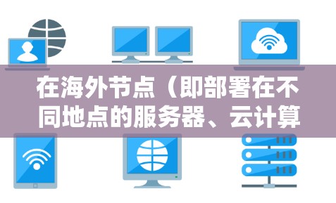 在海外节点（即部署在不同地点的服务器、云计算服务或其他设备）之间的连接优化是一个重要的技术问题，尤其是在需要快速响应和高可用性的情况下。以下是一些关于海外节点连接优化的详细信息和建议