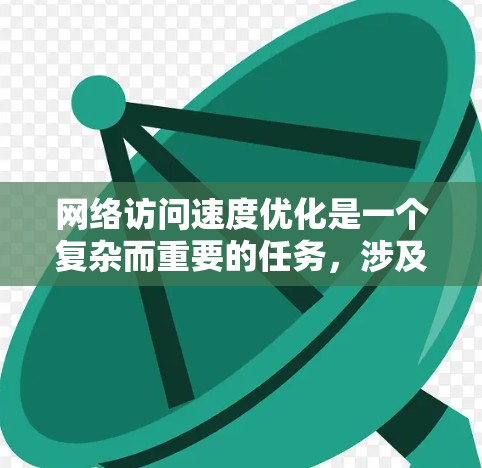 网络访问速度优化是一个复杂而重要的任务,涉及多个因素和步骤。以下是一个有条理的优化计划,帮助您提高网络访问速度 网络访问速度优化是一个复杂而重要的任务,涉及多个因素和步骤。以下是一个有条理的优化计划,帮助您提高网络访问速度