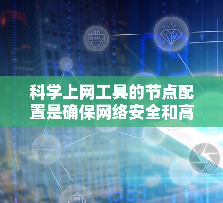 <strong>科学上网工具</strong>的节点配置是确保网络安全和高效使用的关键步骤。以下是一个详细的教程,帮助您完成节点配置