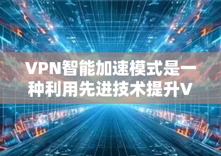 VPN智能加速模式是一种利用先进技术提升VPN连接速度和稳定性的技术。以下是详细的步骤和注意事项 VPN智能加速模式是一种利用先进技术提升VPN连接速度和稳定性的技术。以下是详细的步骤和注意事项