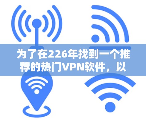 为了在226年找到一个推荐的热门<strong>VPN软件</strong>,以下是一个分类列表,涵盖了不同的网络类型和功能