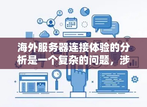 海外服务器连接体验的分析是一个复杂的问题，涉及多个方面，包括网络环境、服务器性能、连接延迟、服务器架构以及用户反馈等。以下是一些可能的分析方向和建议