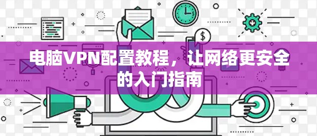 电脑VPN配置教程,让网络更安全的入门指南