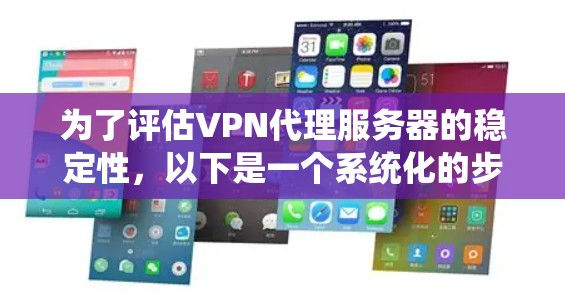 为了评估VPN代理服务器的稳定性,以下是一个系统化的步骤和方法 为了评估VPN代理服务器的稳定性,以下是一个系统化的步骤和方法
