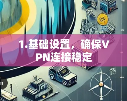 1.基础设置,确保VPN连接稳定