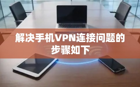 解决手机VPN连接问题的步骤如下 解决手机VPN连接问题的步骤如下