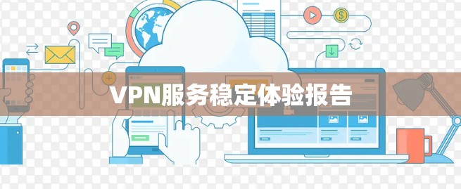 VPN服务稳定体验报告