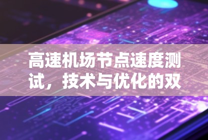 高速机场节点速度测试,技术与优化的双刃剑 高速机场节点速度测试,技术与优化的双刃剑