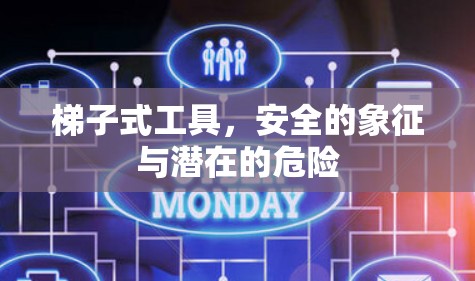 梯子式工具,安全的象征与潜在的危险 梯子式工具,安全的象征与潜在的危险