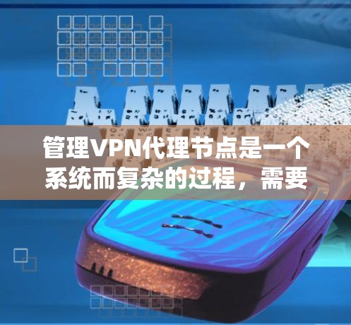 管理VPN代理节点是一个系统而复杂的过程,需要综合考虑多个因素。以下是一个逐步的指南,帮助您理解和管理代理节点 管理VPN代理节点是一个系统而复杂的过程,需要综合考虑多个因素。以下是一个逐步的指南,帮助您理解和管理代理节点