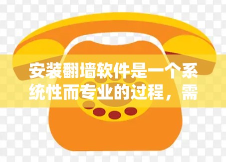 安装翻墙软件是一个系统性而专业的过程,需要遵循以下步骤,以确保安全和功能的正确使用 安装翻墙软件是一个系统性而专业的过程,需要遵循以下步骤,以确保安全和功能的正确使用