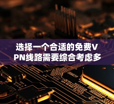 选择一个合适的免费VPN线路需要综合考虑多个因素，包括VPN类型、安全性、用户评价和安全检测平台。以下是一步步的建议