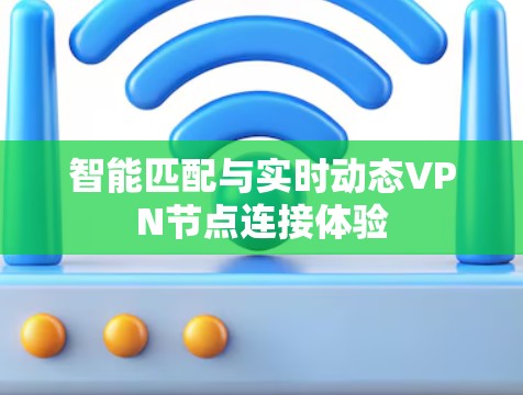智能匹配与实时动态VPN节点连接体验