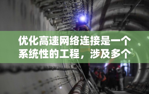 优化高速网络连接是一个系统性的工程,涉及多个层面的改进。以下是一步步的建议 优化高速网络连接是一个系统性的工程,涉及多个层面的改进。以下是一步步的建议