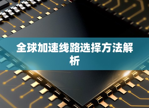 全球加速线路选择方法解析 全球加速线路选择方法解析