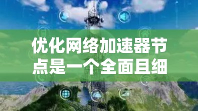 优化<strong>网络加速</strong>器节点是一个全面且细致的过程,需要从多个角度入手,以确保网络连接高效、稳定。以下是一步步的优化建议