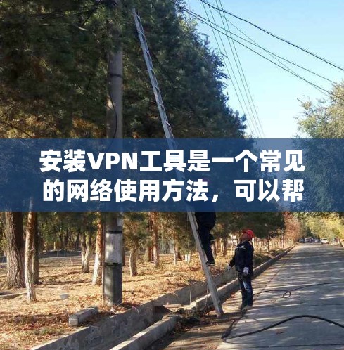 安装VPN工具是一个常见的网络使用方法,可以帮助你访问外部互联网。以下是一个清晰的步骤指南,帮助你轻松安装和使用VPN工具 安装VPN工具是一个常见的网络使用方法,可以帮助你访问外部互联网。以下是一个清晰的步骤指南,帮助你轻松安装和使用VPN工具
