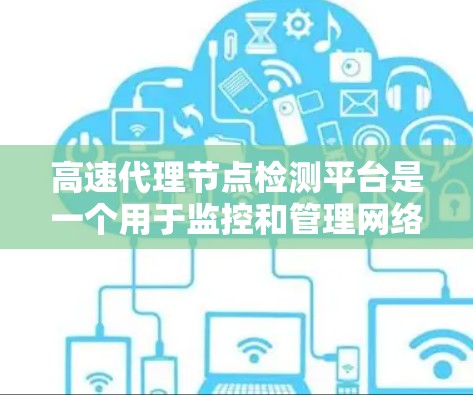 高速代理节点检测平台是一个用于监控和管理网络节点的工具,旨在确保网络环境的稳定和安全。以下是关于该平台的详细介绍 高速代理节点检测平台是一个用于监控和管理网络节点的工具,旨在确保网络环境的稳定和安全。以下是关于该平台的详细介绍