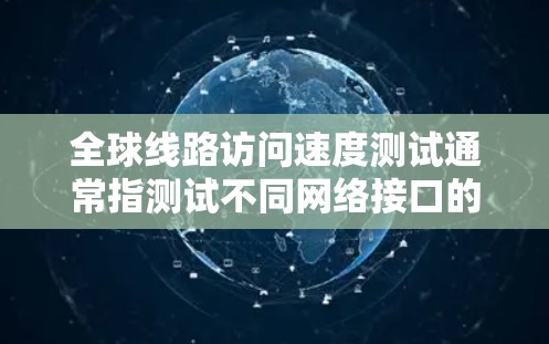 全球线路访问速度测试通常指测试不同网络接口的连接速度。以下是一些常见的网络接口及其测试方法