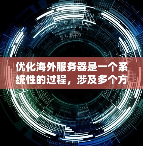优化海外服务器是一个系统性的过程,涉及多个方面以确保服务器高效、安全、可靠。以下是一个系统化的优化方案,涵盖配置、性能、安全、部署和监控等关键环节 优化海外服务器是一个系统性的过程,涉及多个方面以确保服务器高效、安全、可靠。以下是一个系统化的优化方案,涵盖配置、性能、安全、部署和监控等关键环节