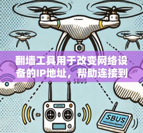 翻墙工具用于改变网络设备的IP地址，帮助连接到目标网络。以下是对翻墙工具的详细步骤说明