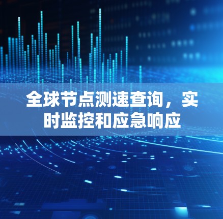 全球节点测速查询，实时监控和应急响应
