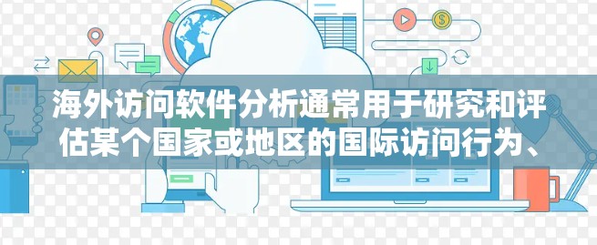 海外访问软件分析通常用于研究和评估某个国家或地区的国际访问行为、趋势、模式等。以下是一些常见的海外访问软件及其分析方法,供您参考 海外访问软件分析通常用于研究和评估某个国家或地区的国际访问行为、趋势、模式等。以下是一些常见的海外访问软件及其分析方法,供您参考