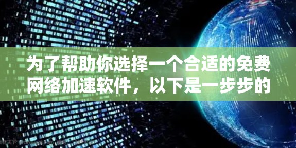 为了帮助你选择一个合适的免费<strong>网络加速</strong>软件,以下是一步步的建议