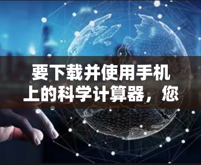要下载并使用手机上的科学计算器,您可以按照以下步骤进行 要下载并使用手机上的科学计算器,您可以按照以下步骤进行